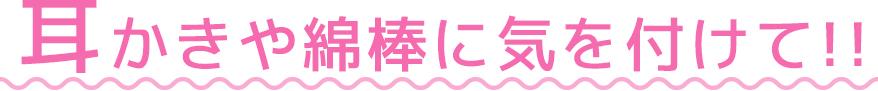 耳かきや綿棒に気をつけて