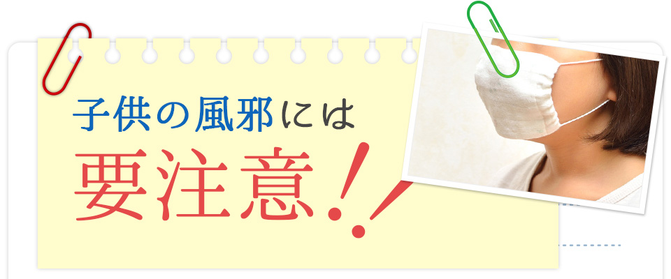 子供の風邪には要注意！！