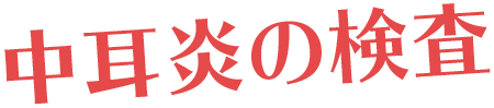 中耳炎の検査